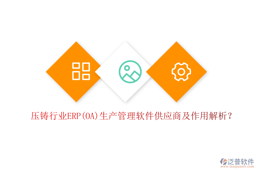 壓鑄行業(yè)ERP(OA)生產(chǎn)管理軟件供應(yīng)商及作用解析？