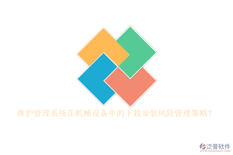 維護(hù)管理系統(tǒng)在機(jī)械設(shè)備中的下載安裝風(fēng)險(xiǎn)管理策略？