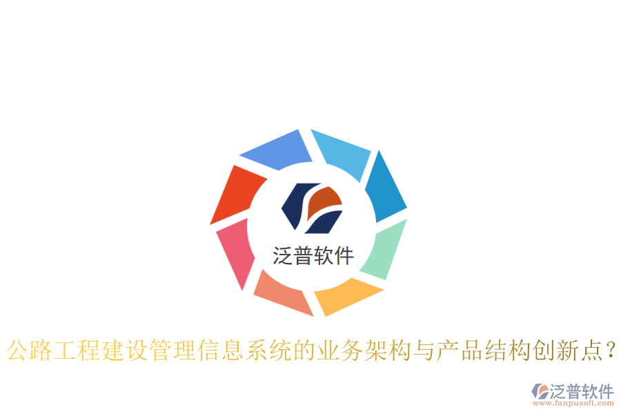 公路工程建設(shè)管理信息系統(tǒng)的業(yè)務(wù)架構(gòu)與產(chǎn)品結(jié)構(gòu)創(chuàng)新點(diǎn)？