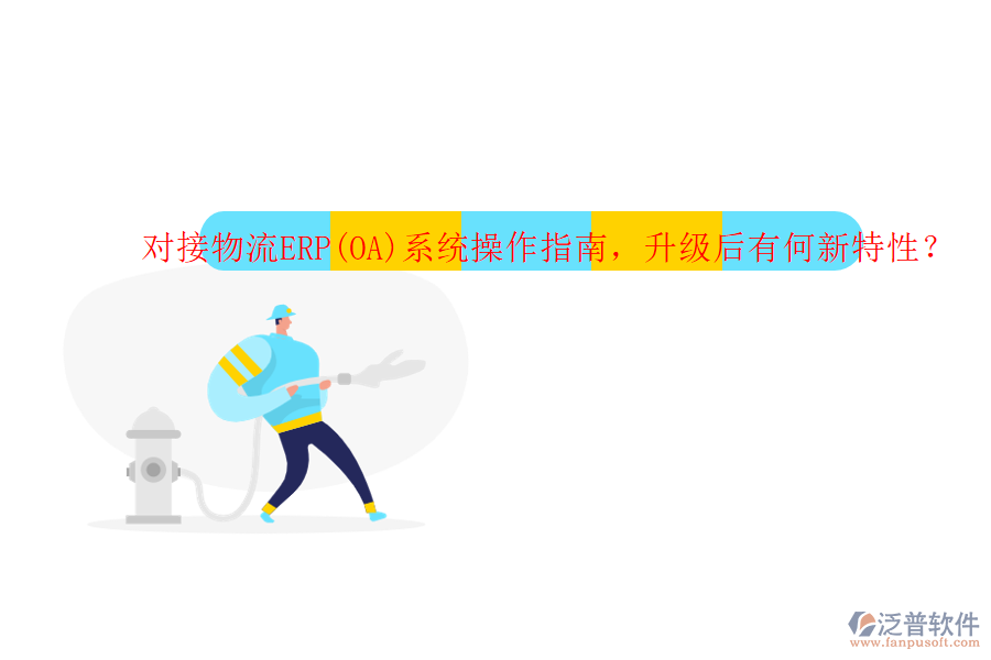 對(duì)接物流ERP(OA)系統(tǒng)操作指南，升級(jí)后有何新特性？