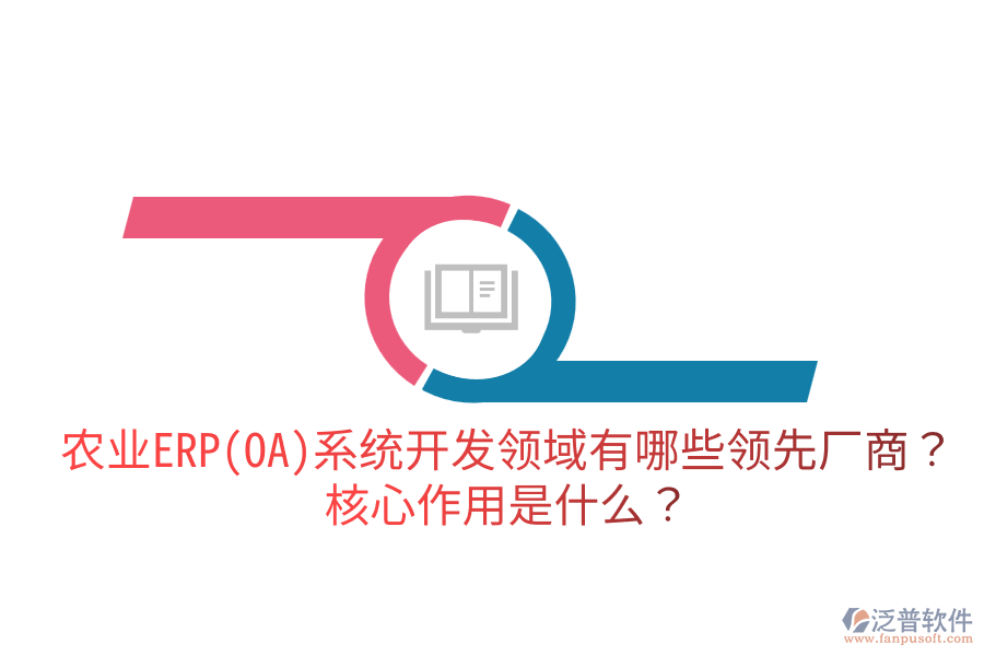 農(nóng)業(yè)ERP(OA)系統(tǒng)開發(fā)領(lǐng)域有哪些領(lǐng)先廠商？核心作用是什么？