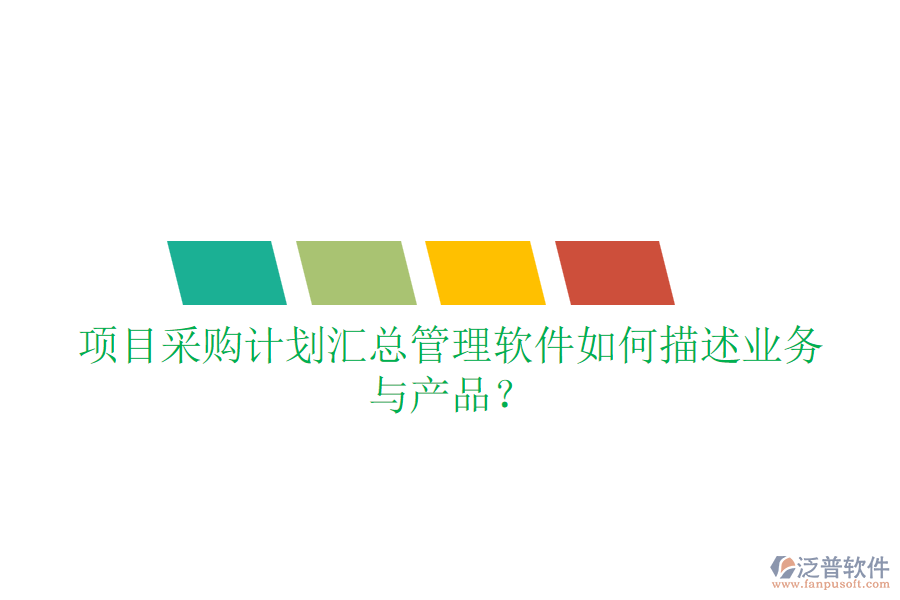 項(xiàng)目采購(gòu)計(jì)劃匯總管理軟件如何描述業(yè)務(wù)與產(chǎn)品？