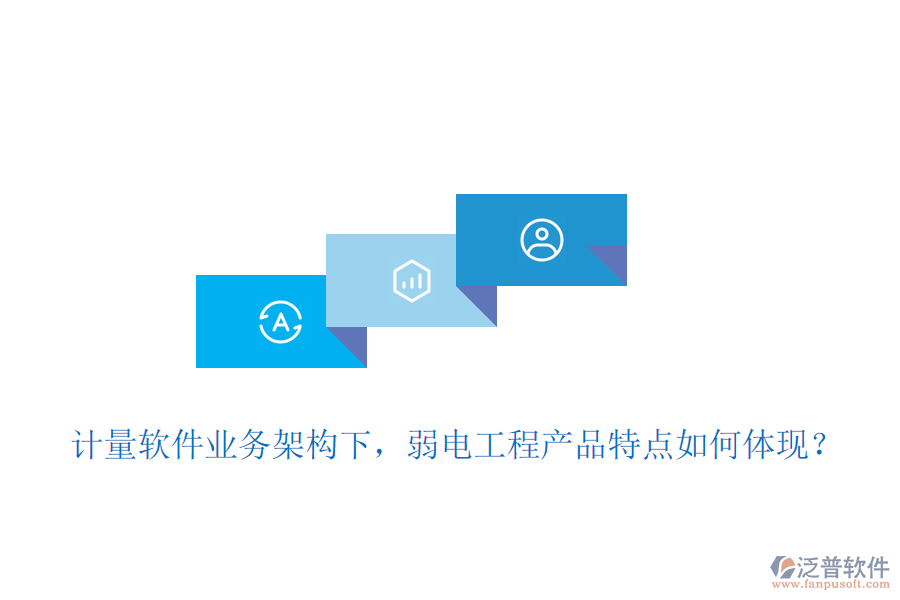 計量軟件業(yè)務(wù)架構(gòu)下，弱電工程產(chǎn)品特點(diǎn)如何體現(xiàn)？