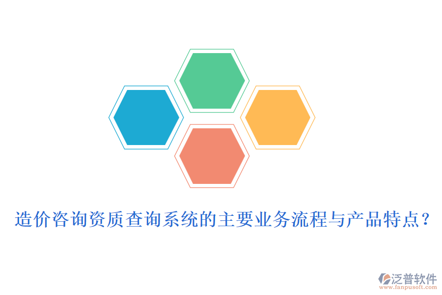 造價咨詢資質(zhì)查詢系統(tǒng)的主要業(yè)務(wù)流程與產(chǎn)品特點？