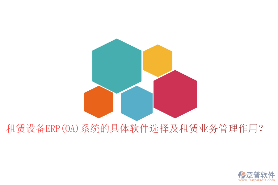 租賃設(shè)備ERP(OA)系統(tǒng)的具體軟件選擇及租賃業(yè)務(wù)管理作用？