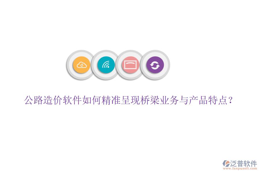 公路造價(jià)軟件如何精準(zhǔn)呈現(xiàn)橋梁業(yè)務(wù)與產(chǎn)品特點(diǎn)？