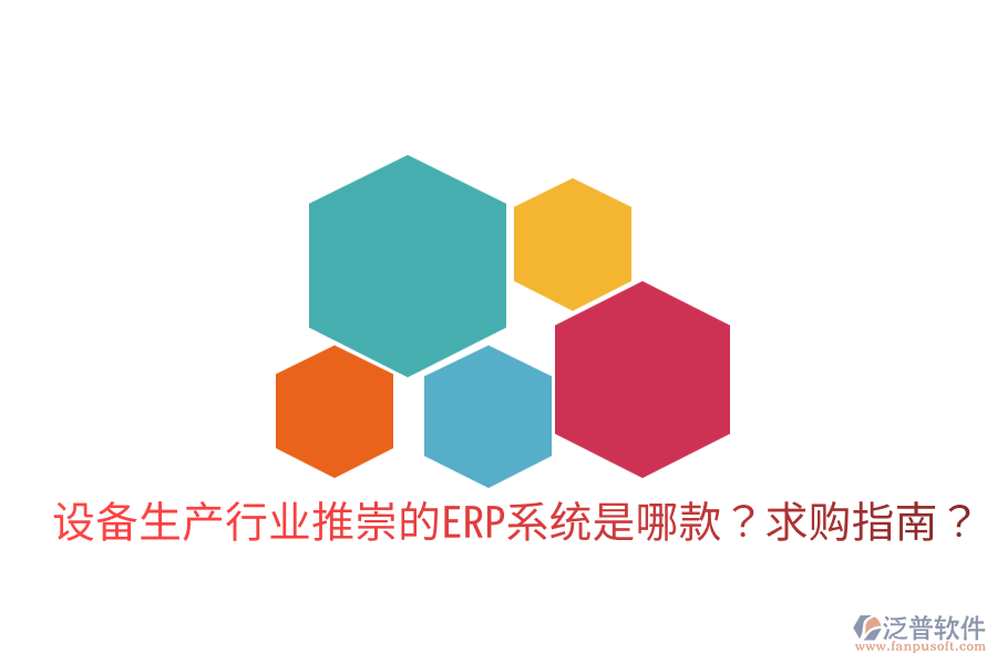  設(shè)備生產(chǎn)行業(yè)推崇的ERP系統(tǒng)是哪款？求購指南？