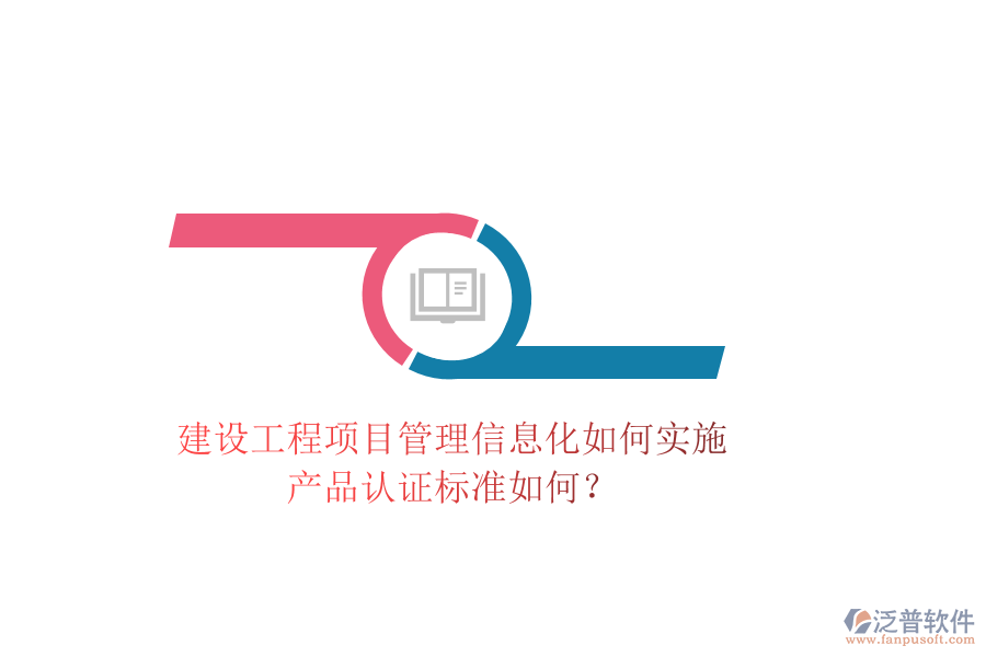 建設(shè)工程項(xiàng)目管理信息化如何實(shí)施，產(chǎn)品認(rèn)證標(biāo)準(zhǔn)如何？
