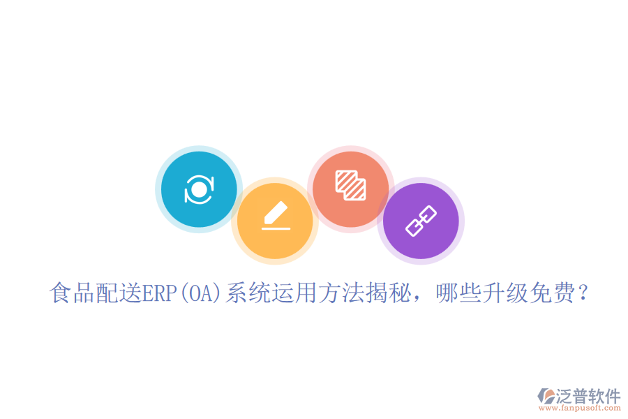 食品配送ERP(OA)系統(tǒng)運(yùn)用方法揭秘，哪些升級(jí)免費(fèi)？