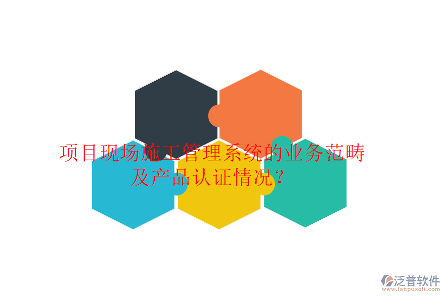項(xiàng)目現(xiàn)場(chǎng)施工管理系統(tǒng)的業(yè)務(wù)范疇及產(chǎn)品認(rèn)證情況？