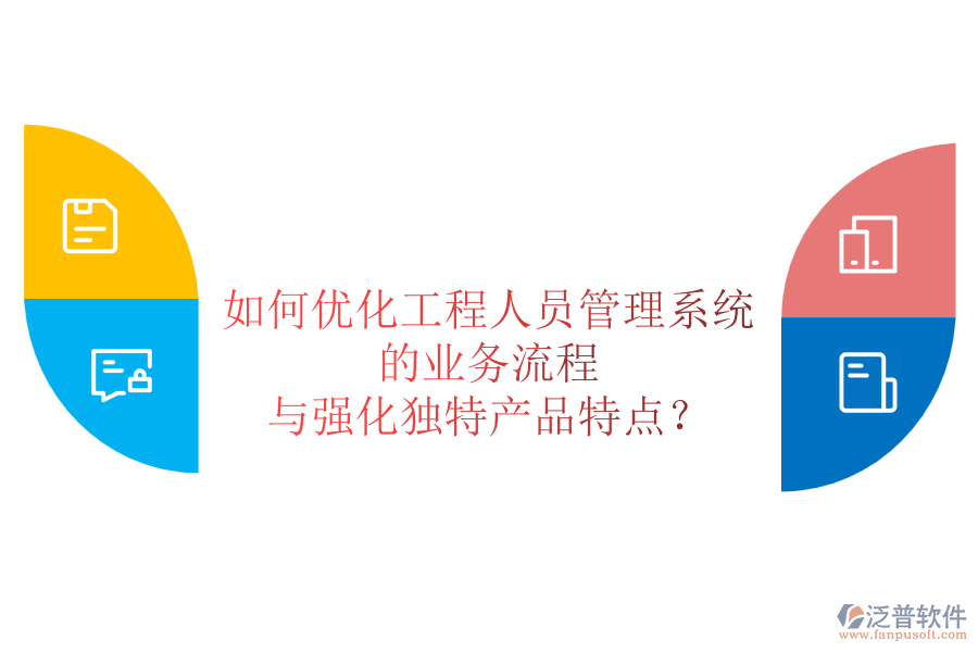 如何優(yōu)化工程人員管理系統(tǒng)的業(yè)務(wù)流程與強(qiáng)化獨(dú)特產(chǎn)品特點(diǎn)？