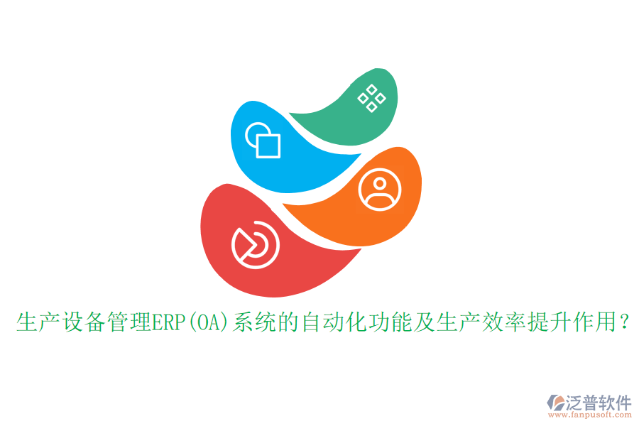 生產(chǎn)設(shè)備管理ERP(OA)系統(tǒng)的自動化功能及生產(chǎn)效率提升作用？
