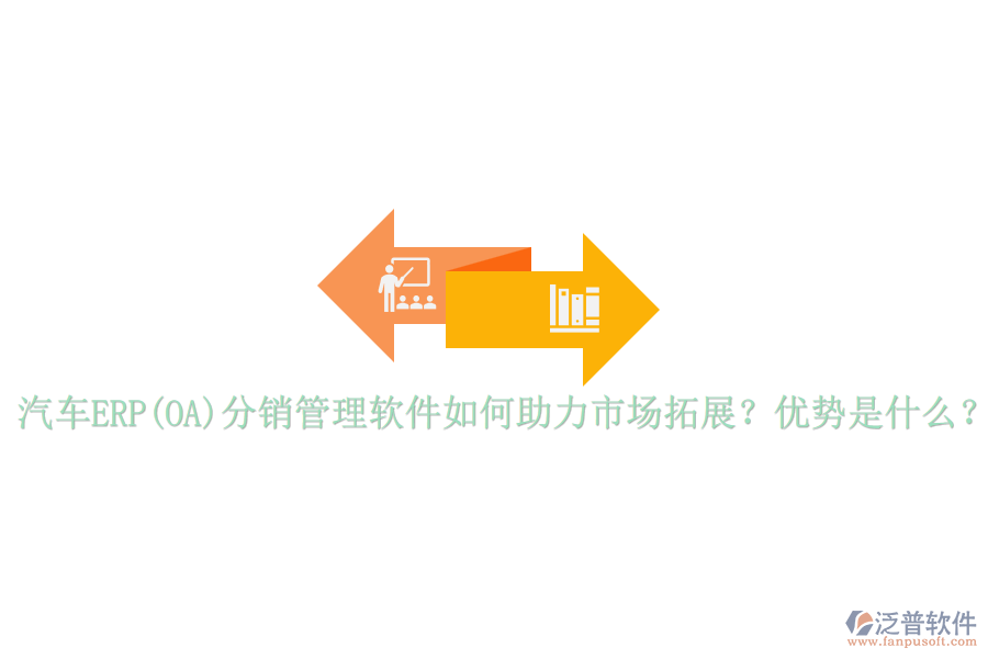 汽車ERP(OA)分銷管理軟件如何助力市場拓展？優(yōu)勢是什么？