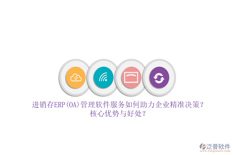 進(jìn)銷存ERP(OA)管理軟件服務(wù)如何助力企業(yè)精準(zhǔn)決策？核心優(yōu)勢與好處？