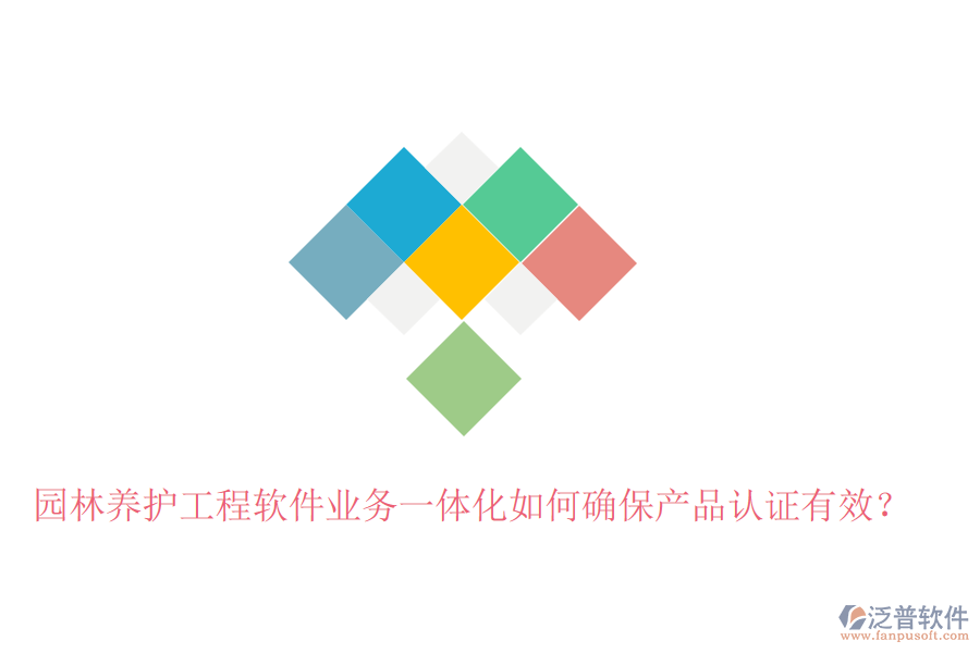 園林養(yǎng)護工程軟件業(yè)務一體化如何確保產品認證有效？