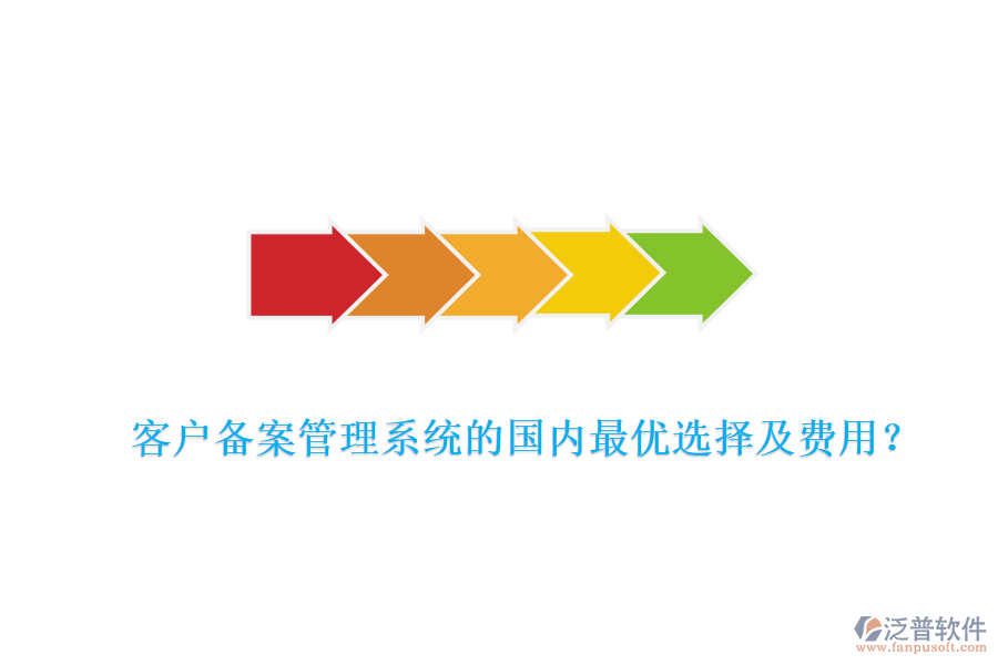 客戶備案管理系統(tǒng)的國內(nèi)最優(yōu)選擇及費(fèi)用？