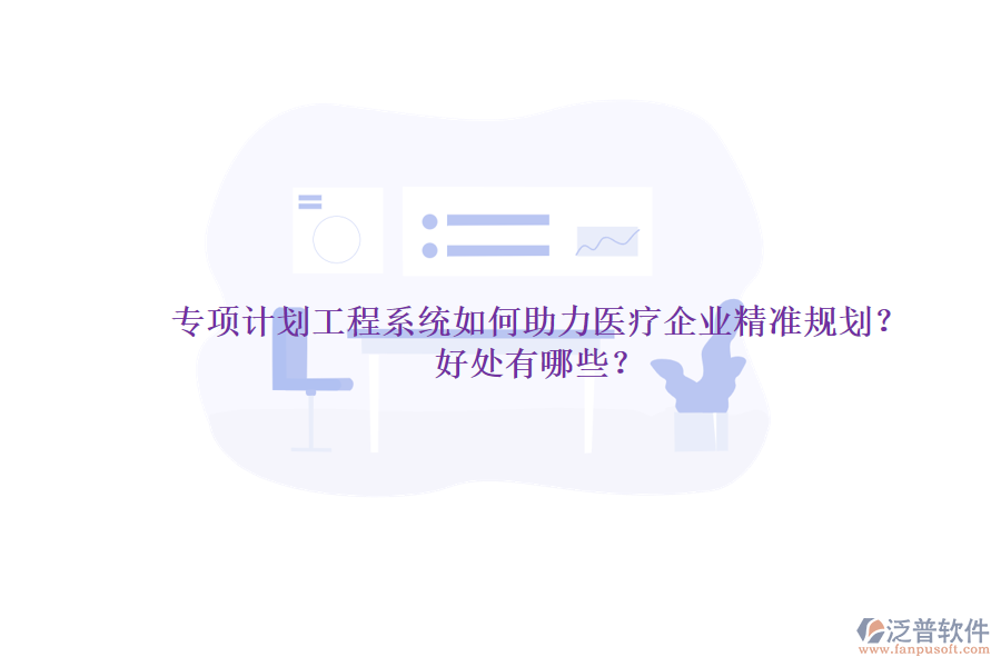 專(zhuān)項(xiàng)計(jì)劃工程系統(tǒng)如何助力醫(yī)療企業(yè)精準(zhǔn)規(guī)劃？好處有哪些？