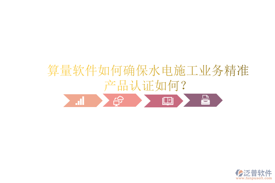 算量軟件如何確保水電施工業(yè)務(wù)精準(zhǔn)，產(chǎn)品認(rèn)證如何？