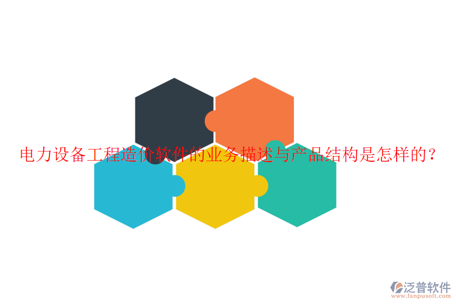 電力設(shè)備工程造價軟件的業(yè)務(wù)描述與產(chǎn)品結(jié)構(gòu)是怎樣的？