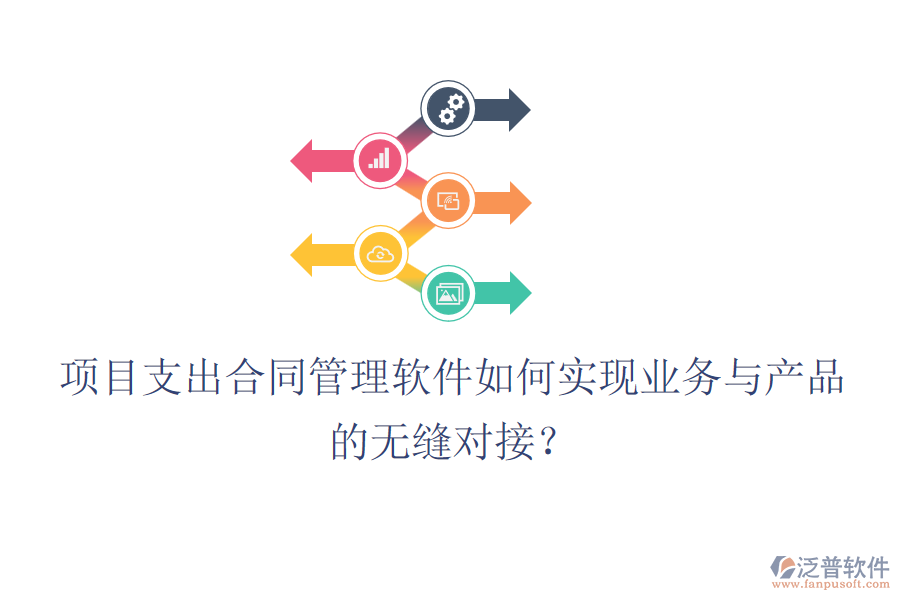 項(xiàng)目支出合同管理軟件如何實(shí)現(xiàn)業(yè)務(wù)與產(chǎn)品的無縫對(duì)接？