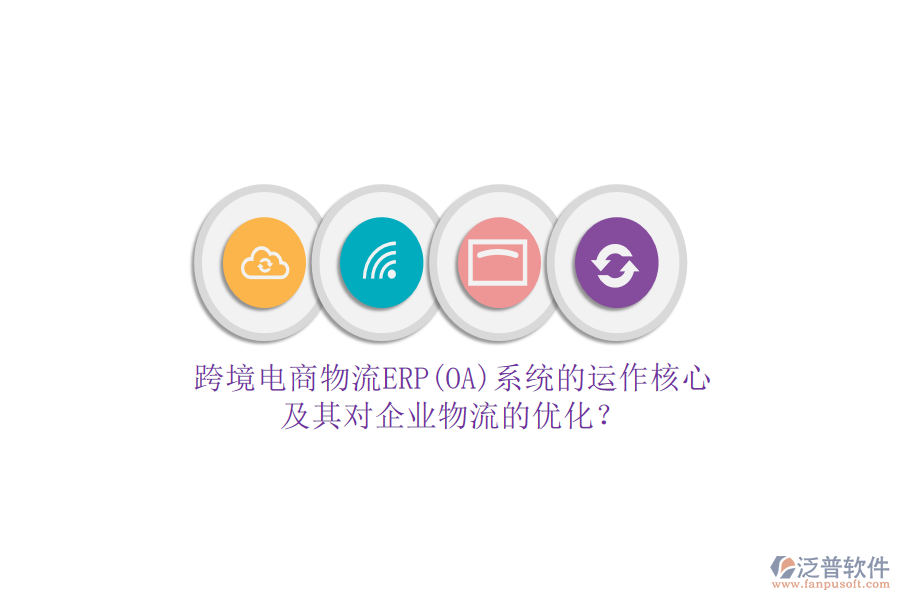 跨境電商物流ERP(OA)系統(tǒng)的運(yùn)作核心及其對(duì)企業(yè)物流的優(yōu)化？
