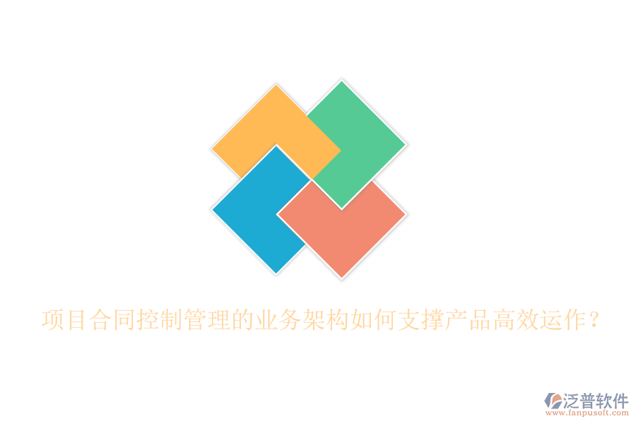 項(xiàng)目合同控制管理的業(yè)務(wù)架構(gòu)如何支撐產(chǎn)品高效運(yùn)作？