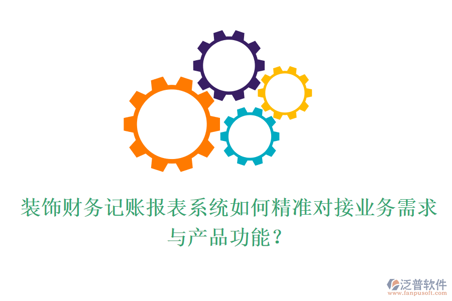 裝飾財務(wù)記賬報表系統(tǒng)如何精準(zhǔn)對接業(yè)務(wù)需求與產(chǎn)品功能？