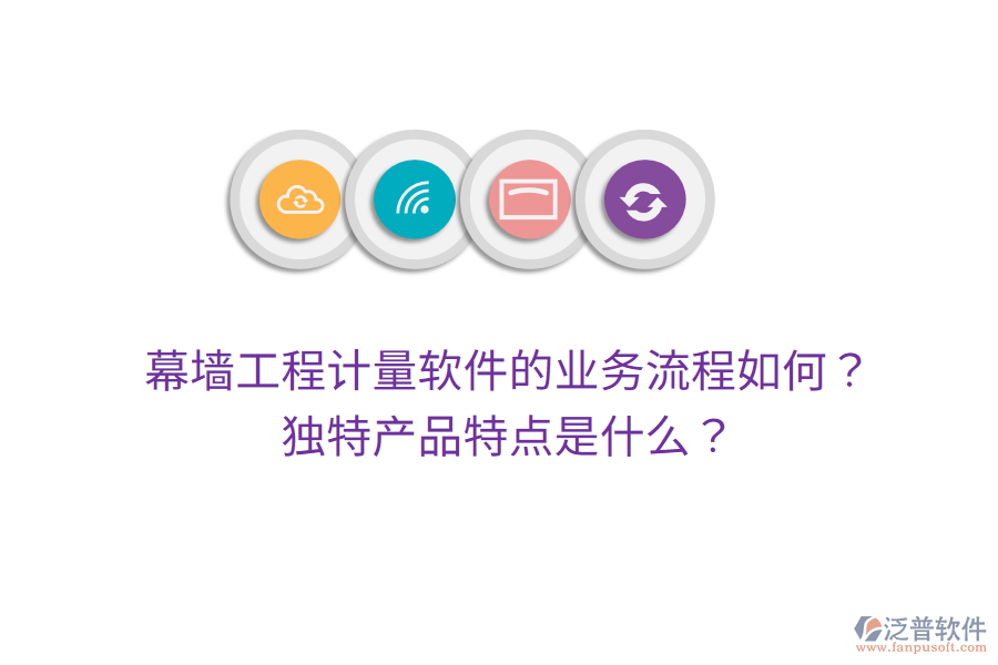 幕墻工程計(jì)量軟件的業(yè)務(wù)流程如何？獨(dú)特產(chǎn)品特點(diǎn)是什么？
