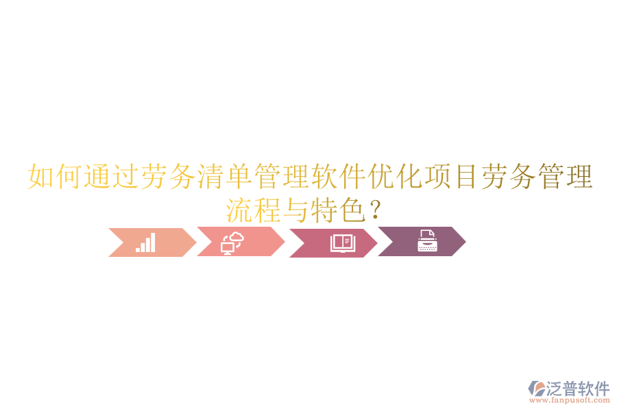 如何通過勞務(wù)清單管理軟件優(yōu)化項目勞務(wù)管理流程與特色？