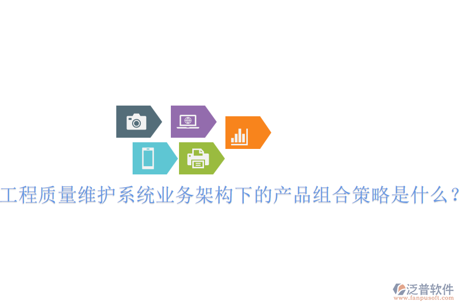 工程質(zhì)量維護(hù)系統(tǒng)業(yè)務(wù)架構(gòu)下的產(chǎn)品組合策略是什么？