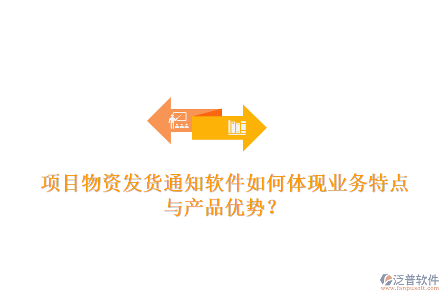 項(xiàng)目物資發(fā)貨通知軟件如何體現(xiàn)業(yè)務(wù)特點(diǎn)與產(chǎn)品優(yōu)勢(shì)？