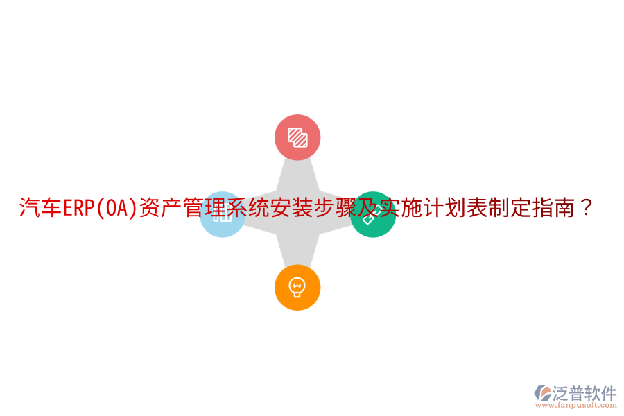  汽車ERP(OA)資產(chǎn)管理系統(tǒng)安裝步驟及實(shí)施計(jì)劃表制定指南？