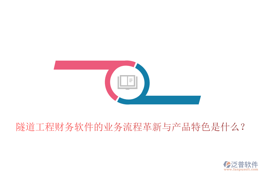 隧道工程財(cái)務(wù)軟件的業(yè)務(wù)流程革新與產(chǎn)品特色是什么？