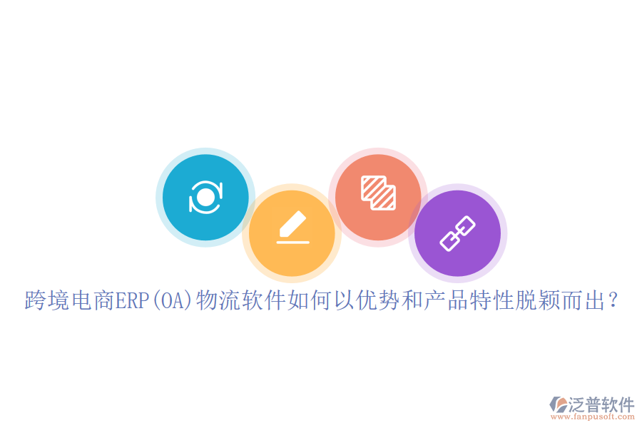 跨境電商ERP(OA)物流軟件如何以優(yōu)勢(shì)和產(chǎn)品特性脫穎而出？