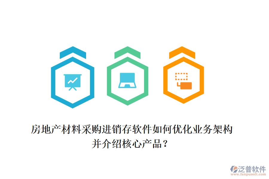 房地產(chǎn)材料采購進(jìn)銷存軟件如何優(yōu)化業(yè)務(wù)架構(gòu)并介紹核心產(chǎn)品？