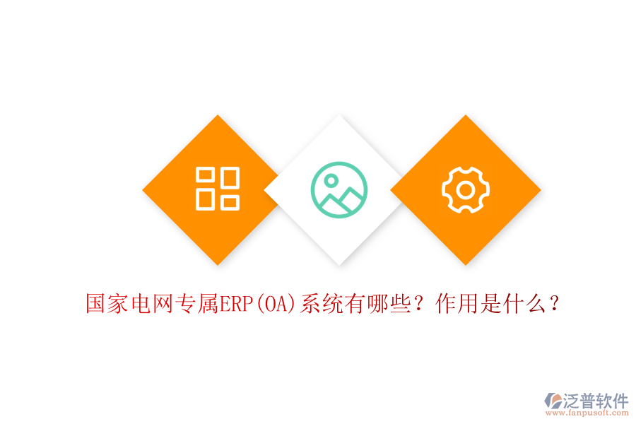 國家電網(wǎng)專屬ERP(OA)系統(tǒng)有哪些？作用是什么？