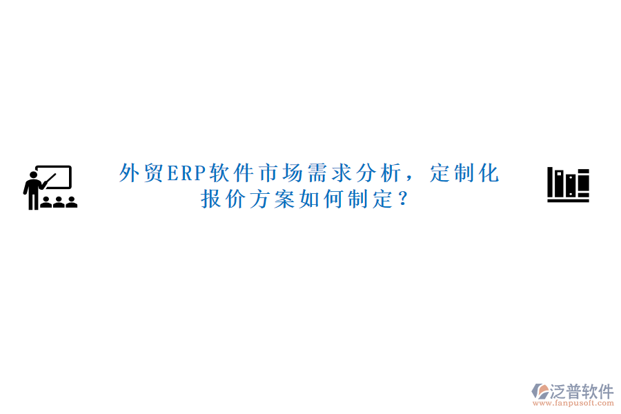 外貿(mào)ERP軟件市場(chǎng)需求分析，定制化報(bào)價(jià)方案如何制定？