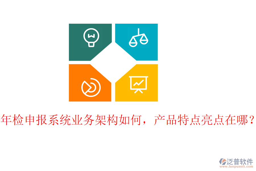 年檢申報系統(tǒng)業(yè)務(wù)架構(gòu)如何，產(chǎn)品特點亮點在哪？