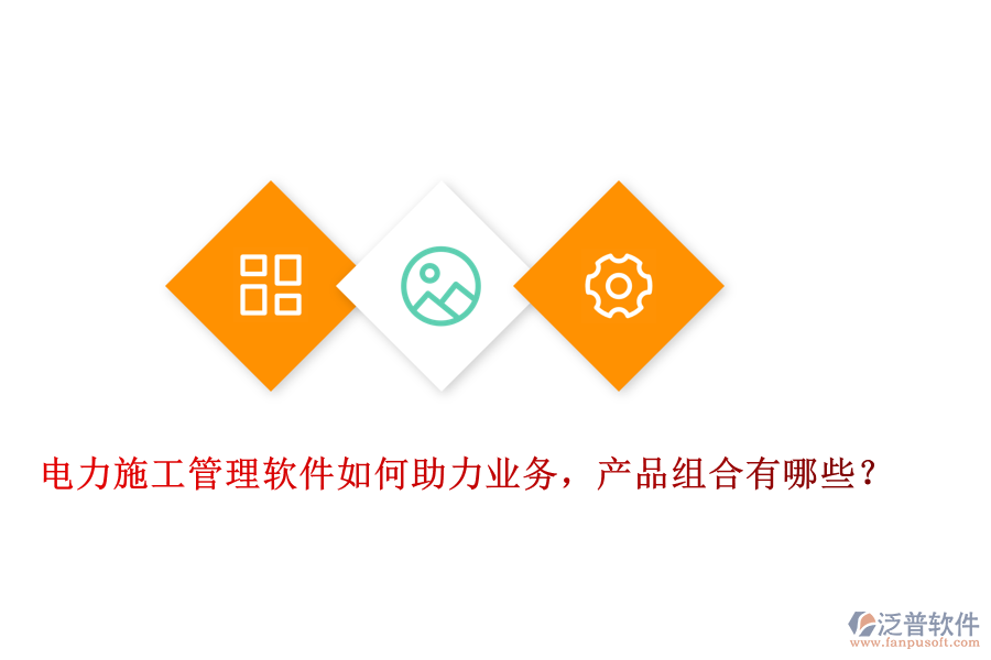 電力施工管理軟件如何助力業(yè)務(wù)，產(chǎn)品組合有哪些？