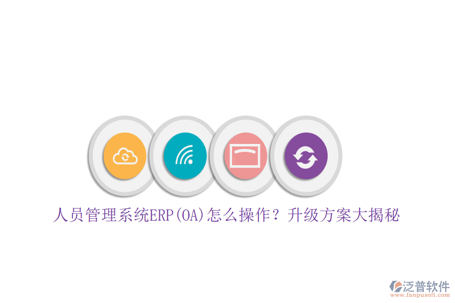 人員管理系統(tǒng)ERP(OA)怎么操作？升級(jí)方案大揭秘