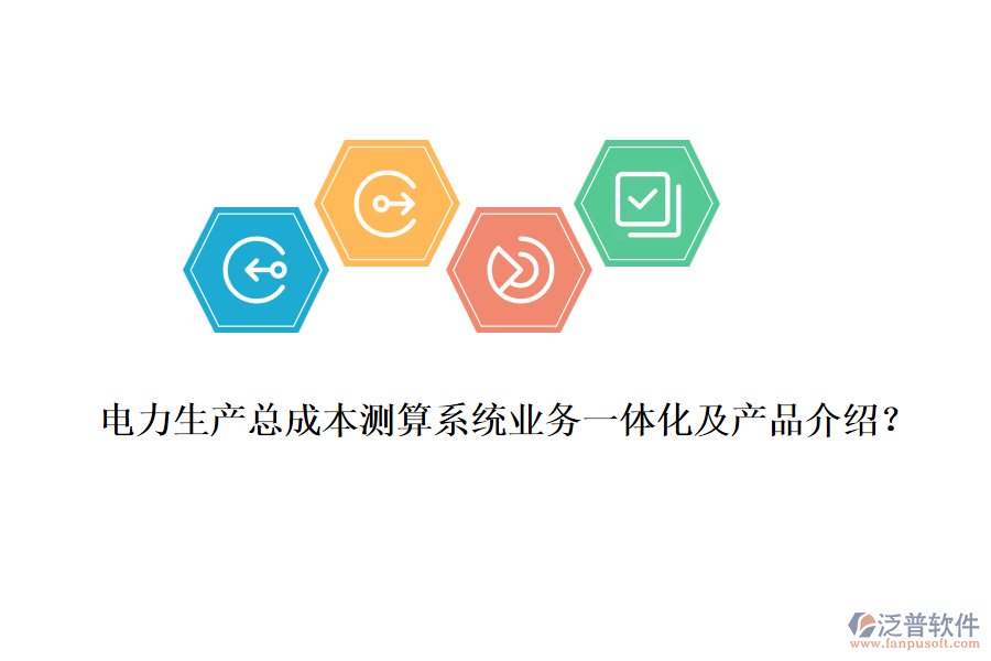 電力生產(chǎn)總成本測算系統(tǒng)業(yè)務一體化及產(chǎn)品介紹？