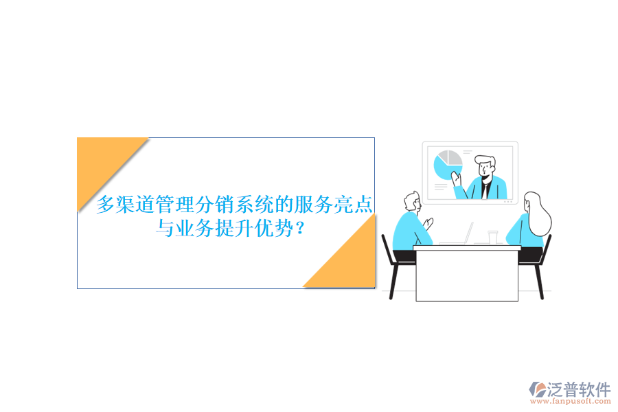 多渠道管理分銷系統(tǒng)的服務(wù)亮點與業(yè)務(wù)提升優(yōu)勢？