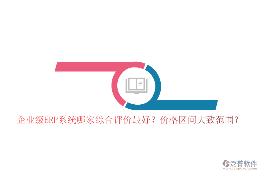 企業(yè)級ERP系統(tǒng)哪家綜合評價(jià)最好？價(jià)格區(qū)間大致范圍？