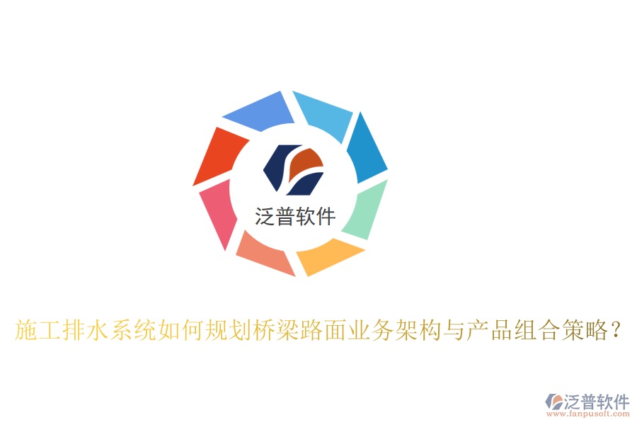 施工排水系統(tǒng)如何規(guī)劃橋梁路面業(yè)務(wù)架構(gòu)與產(chǎn)品組合策略？