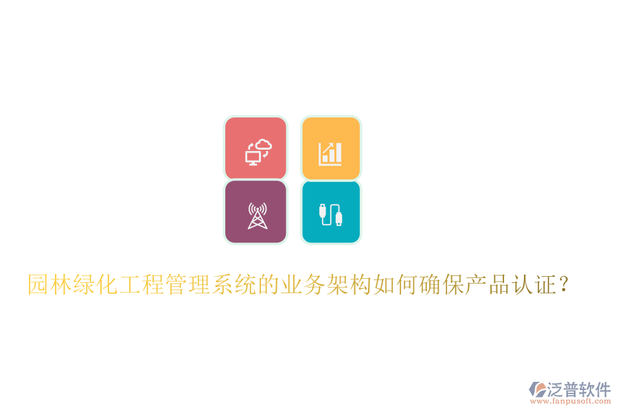 園林綠化工程管理系統(tǒng)的業(yè)務(wù)架構(gòu)如何確保產(chǎn)品認(rèn)證？