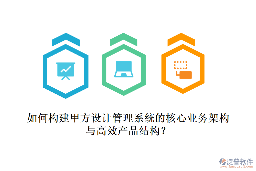 如何構(gòu)建甲方設(shè)計(jì)管理系統(tǒng)的核心業(yè)務(wù)架構(gòu)與高效產(chǎn)品結(jié)構(gòu)？
