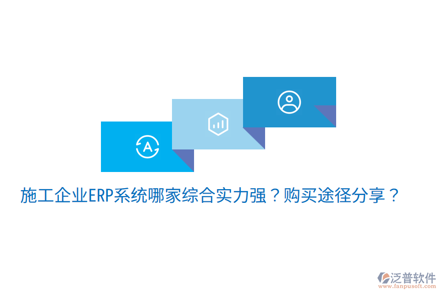  施工企業(yè)ERP系統(tǒng)哪家綜合實(shí)力強(qiáng)？購(gòu)買(mǎi)途徑分享？