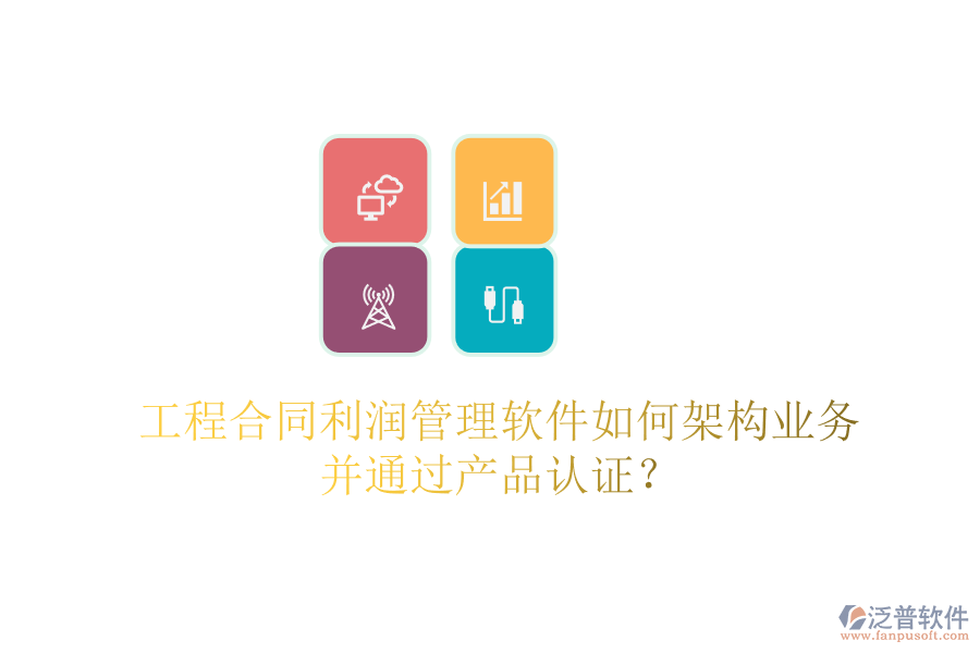 工程合同利潤管理軟件如何架構業(yè)務并通過產品認證？