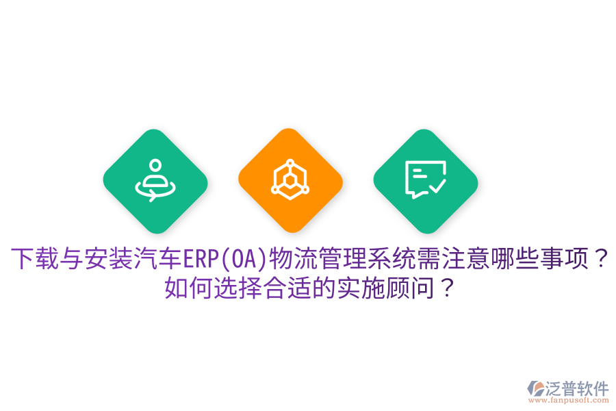  下載與安裝汽車ERP(OA)物流管理系統(tǒng)需注意哪些事項？如何選擇合適的實施顧問？