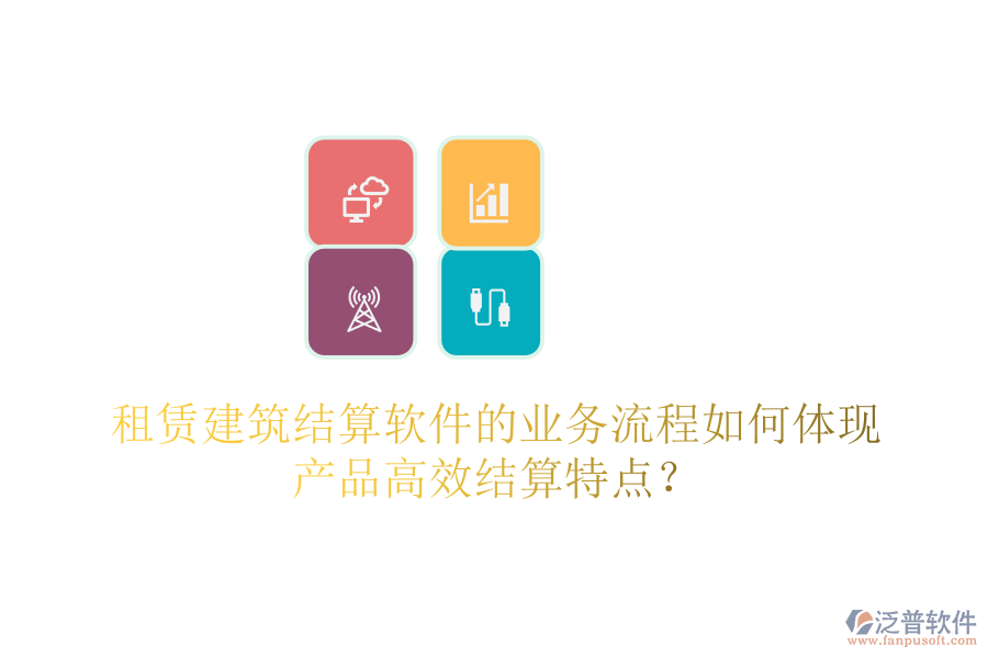 租賃建筑結(jié)算軟件的業(yè)務流程如何體現(xiàn)產(chǎn)品高效結(jié)算特點？